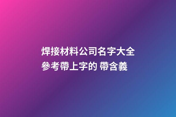 焊接材料公司名字大全參考帶上字的 帶含義-第1張-公司起名-玄機派